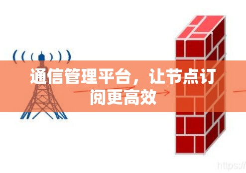 通信管理平台，让节点订阅更高效
