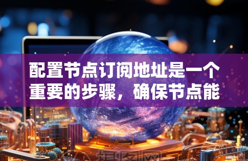 配置节点订阅地址是一个重要的步骤,确保节点能够正确接收消息并发送到指定地址。以下是一个清晰的步骤指南 配置节点订阅地址是一个重要的步骤,确保节点能够正确接收消息并发送到指定地址。以下是一个清晰的步骤指南