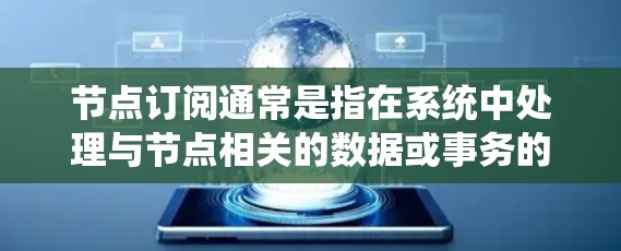 节点订阅通常是指在系统中处理与节点相关的数据或事务的操作。在不同的上下文中，节点订阅可能指不同的内容，但通常涉及处理节点的状态、数据、请求等