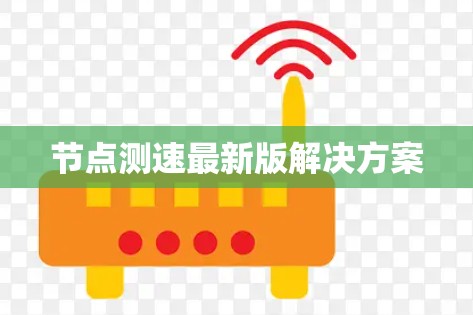 节点测速最新版解决方案 节点测速最新版解决方案