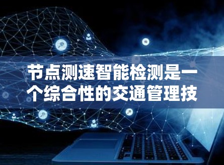 节点测速智能检测是一个综合性的交通管理技术,旨在通过智能设备实时监测和监控车辆在特定节点上的行驶速度,以确保符合交通法规和安全标准。以下是针对这一技术的详细分析 节点测速智能检测是一个综合性的交通管理技术,旨在通过智能设备实时监测和监控车辆在特定节点上的行驶速度,以确保符合交通法规和安全标准。以下是针对这一技术的详细分析