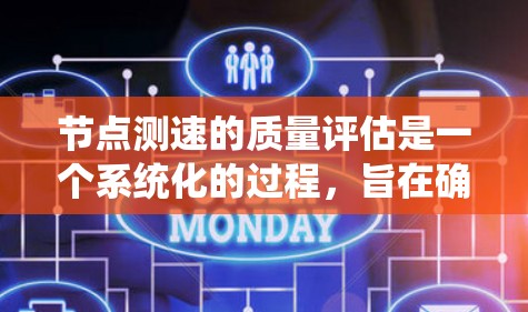 节点测速的质量评估是一个系统化的过程，旨在确保测速工具的准确性、稳定性以及适用性。以下是对该过程的详细总结