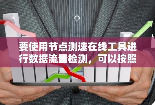 要使用节点测速在线工具进行数据流量检测，可以按照以下步骤进行