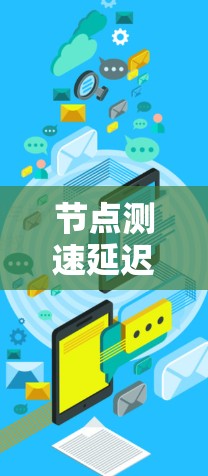 节点测速延迟是指网络上传输数据时所导致的数据传输速度变慢的现象，影响了网络的性能和用户体验。以下是对节点测速延迟的分析和解决建议