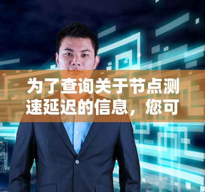 为了查询关于节点测速延迟的信息，您可以按照以下步骤进行