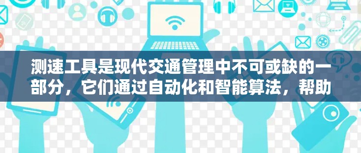 测速工具是现代交通管理中不可或缺的一部分，它们通过自动化和智能算法，帮助司机和交通管理机构优化交通流量。以下是几种主要的测速工具及其特点