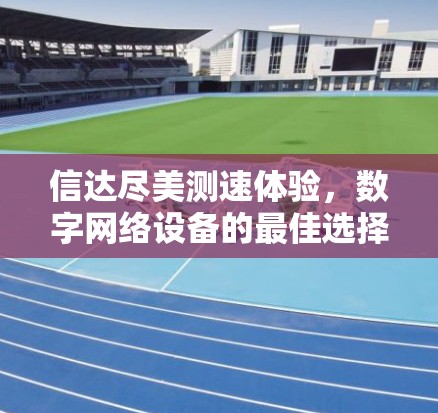 信达尽美测速体验，数字网络设备的最佳选择