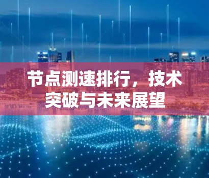 节点测速排行,技术突破与未来展望 节点测速排行,技术突破与未来展望