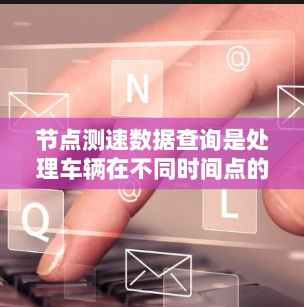 节点测速数据查询是处理车辆在不同时间点的速度记录的一种方法。以下是对节点测速数据查询的详细步骤