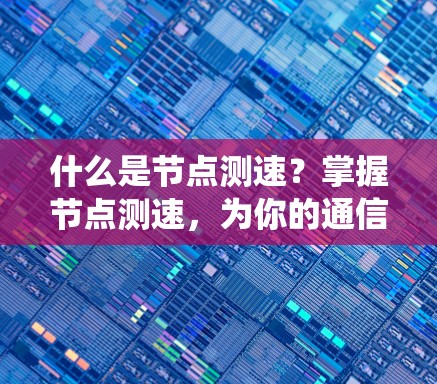 什么是节点测速？掌握节点测速，为你的通信系统保驾护航！