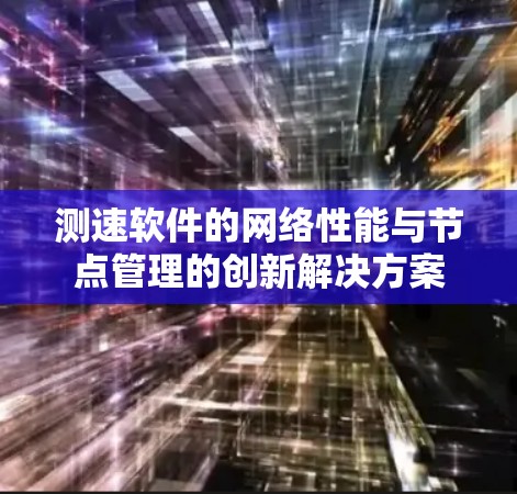 测速软件的网络性能与节点管理的创新解决方案