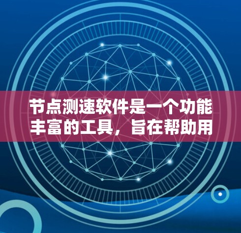 节点测速软件是一个功能丰富的工具，旨在帮助用户安全、高效地驾驶。以下是对该软件功能的详细介绍