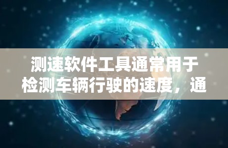测速软件工具通常用于检测车辆行驶的速度，通常在汽车上使用。以下是一个详细且简洁的介绍