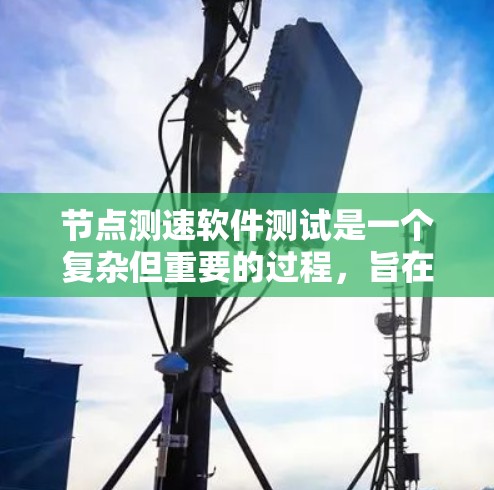 节点测速软件测试是一个复杂但重要的过程，旨在评估网络环境下的测速性能。以下是对节点测速软件测试方法的总结和步骤指南