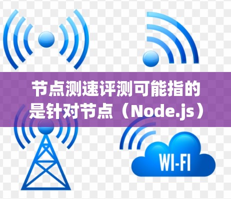 节点测速评测可能指的是针对节点(Node.js)系统进行性能测试和评测的工具或方法。节点作为现代 JavaScript 语言的服务器框架,通常用于开发和部署应用,其性能直接影响应用的响应速度和稳定性 节点测速评测可能指的是针对节点(Node.js)系统进行性能测试和评测的工具或方法。节点作为现代 JavaScript 语言的服务器框架,通常用于开发和部署应用,其性能直接影响应用的响应速度和稳定性