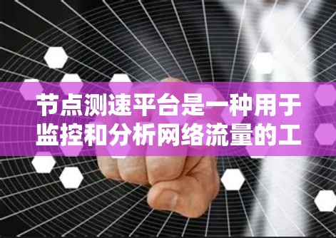 节点测速平台是一种用于监控和分析网络流量的工具，帮助网络管理员发现和处理网络中的问题，优化网络性能。以下是详细的信息