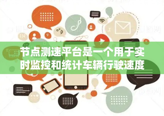 节点测速平台是一个用于实时监控和统计车辆行驶速度的软件系统,主要服务于交通管理。以下是对节点测速平台的详细总结 节点测速平台是一个用于实时监控和统计车辆行驶速度的软件系统,主要服务于交通管理。以下是对节点测速平台的详细总结