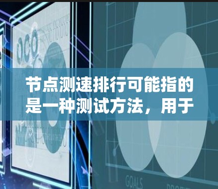 节点测速排行可能指的是一种测试方法，用于评估车辆或系统在特定测试条件下的性能。以下是一些可能的解释
