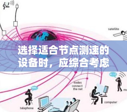 选择适合节点测速的设备时,应综合考虑需求、配置、使用场景、稳定性和维护等因素,以及设备的预算。以下是对不同设备的推荐和评价 选择适合节点测速的设备时,应综合考虑需求、配置、使用场景、稳定性和维护等因素,以及设备的预算。以下是对不同设备的推荐和评价