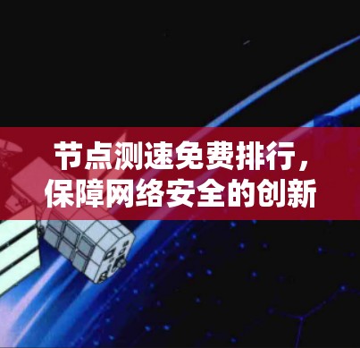 节点测速免费排行，保障网络安全的创新解决方案