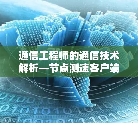 通信工程师的通信技术解析—节点测速客户端推荐