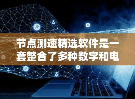 节点测速精选软件是一套整合了多种数字和电子测速仪功能的系统，旨在帮助用户准确、高效地进行车辆测试。以下是对其功能和使用的详细分析