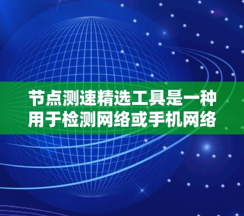 节点测速精选工具是一种用于检测网络或手机网络速度的综合工具，旨在帮助用户全面评估网络状况。以下是对该工具的详细分析