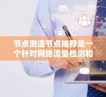 节点测速节点推荐是一个针对网络流量检测和管理的工具，通常用于确保网络流量的稳定性和高效性。以下是几个常用的测速节点推荐