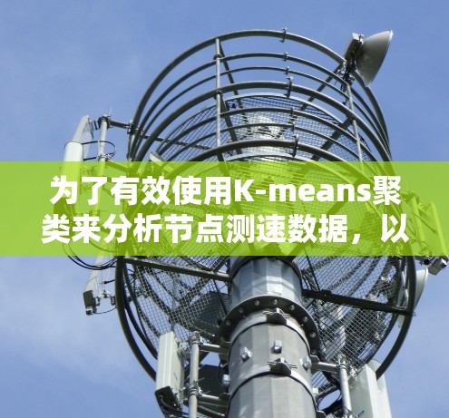 为了有效使用K-means聚类来分析节点测速数据,以下是分步指南 为了有效使用K-means聚类来分析节点测速数据,以下是分步指南