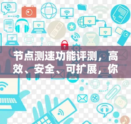 节点测速功能评测,高效、安全、可扩展,你值得信赖 节点测速功能评测,高效、安全、可扩展,你值得信赖