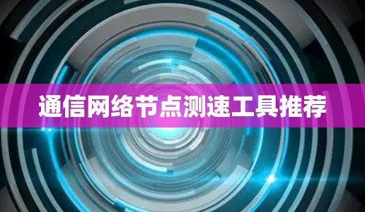 通信网络节点测速工具推荐