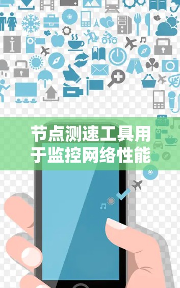 节点测速工具用于监控网络性能，确保网络稳定和安全。以下是一些常用节点测速工具的使用方法和注意事项