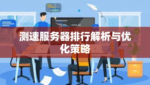 测速服务器排行解析与优化策略 测速服务器排行解析与优化策略