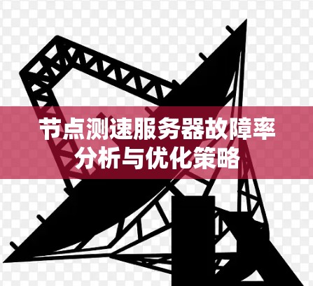 节点测速服务器故障率分析与优化策略 节点测速服务器故障率分析与优化策略