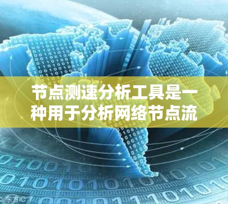 节点测速分析工具是一种用于分析网络节点流量数据的工具，广泛应用于网络监控和优化。以下是对该工具的详细介绍