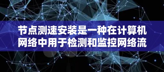 节点测速安装是一种在计算机网络中用于检测和监控网络流量的技术，通常涉及使用特定的测速工具和软件。以下是一个分步指南，帮助您理解节点测速安装的方法