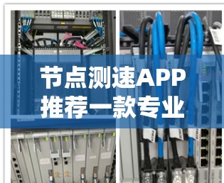 节点测速APP推荐一款专业测速工具,提升网络速度的必备神器! 节点测速APP推荐一款专业测速工具,提升网络速度的必备神器!