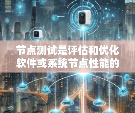 节点测试是评估和优化软件或系统节点性能的重要工具。以下是对节点测试的详细指南，帮助你系统地进行节点测试