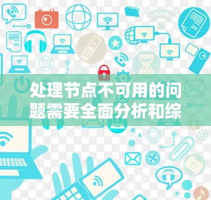 处理节点不可用的问题需要全面分析和综合考虑多种因素。以下是详细的步骤指南 处理节点不可用的问题需要全面分析和综合考虑多种因素。以下是详细的步骤指南