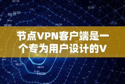 节点VPN客户端是一个专为用户设计的VPN工具，提供更安全、更强大的加密功能。以下是一些详细的步骤和注意事项，帮助你更好地使用节点VPN客户端