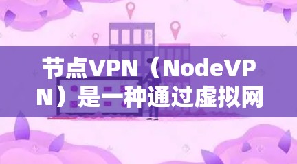 节点VPN（NodeVPN）是一种通过虚拟网络（VPN）技术连接多个VPN服务器的技术，旨在提供一个更安全和可靠的安全网络环境。以下是一些关于节点VPN的教程和内容，帮助您理解和使用这个技术