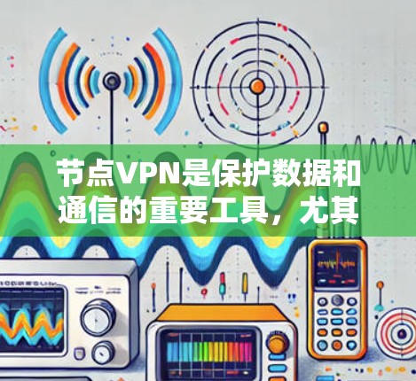 节点VPN是保护数据和通信的重要工具,尤其适用于处理大量数据的节点设备。以下是对节点VPN的详细总结 节点VPN是保护数据和通信的重要工具,尤其适用于处理大量数据的节点设备。以下是对节点VPN的详细总结