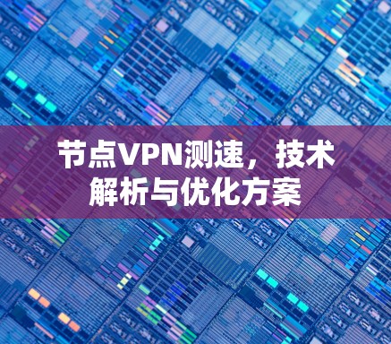 节点VPN测速,技术解析与优化方案 节点VPN测速,技术解析与优化方案