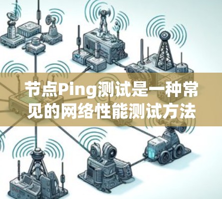 节点Ping测试是一种常见的网络性能测试方法,主要用于检测节点之间的网络连接稳定性和延迟情况。以下是对节点Ping测试的详细介绍 节点Ping测试是一种常见的网络性能测试方法,主要用于检测节点之间的网络连接稳定性和延迟情况。以下是对节点Ping测试的详细介绍