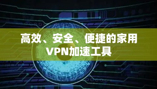 高效、安全、便捷的家用VPN加速工具