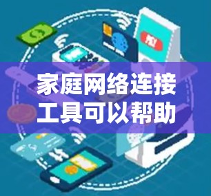 家庭网络连接工具可以帮助你管理、监控和管理你的家庭网络设备。以下是一些常见的家庭网络连接工具及其功能,供你选择和使用 家庭网络连接工具可以帮助你管理、监控和管理你的家庭网络设备。以下是一些常见的家庭网络连接工具及其功能,供你选择和使用