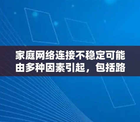 家庭网络连接不稳定可能由多种因素引起，包括路由器问题、网络管理软件故障、无线网络问题等。以下是一步步的解决方案