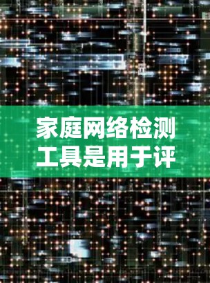家庭网络检测工具是用于评估家庭内部网络状况的工具,通常包括设备连接性、网络稳定性、设备状态等信息。以下是一些常见的家庭网络检测工具 家庭网络检测工具是用于评估家庭内部网络状况的工具,通常包括设备连接性、网络稳定性、设备状态等信息。以下是一些常见的家庭网络检测工具
