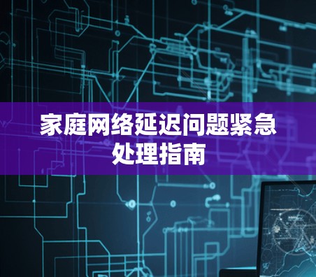 家庭网络延迟问题紧急处理指南