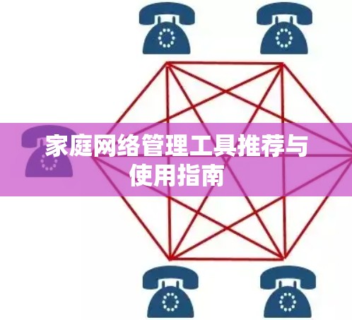 家庭网络管理工具推荐与使用指南 家庭网络管理工具推荐与使用指南